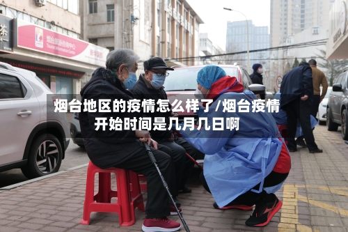烟台地区的疫情怎么样了/烟台疫情开始时间是几月几日啊