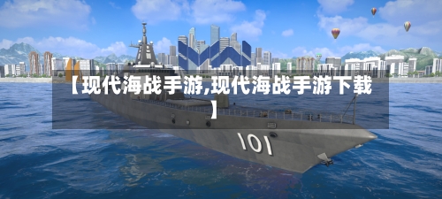 【现代海战手游,现代海战手游下载】-第2张图片
