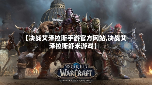 【决战艾泽拉斯手游官方网站,决战艾泽拉斯虾米游戏】