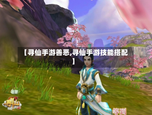 【寻仙手游善恶,寻仙手游技能搭配】