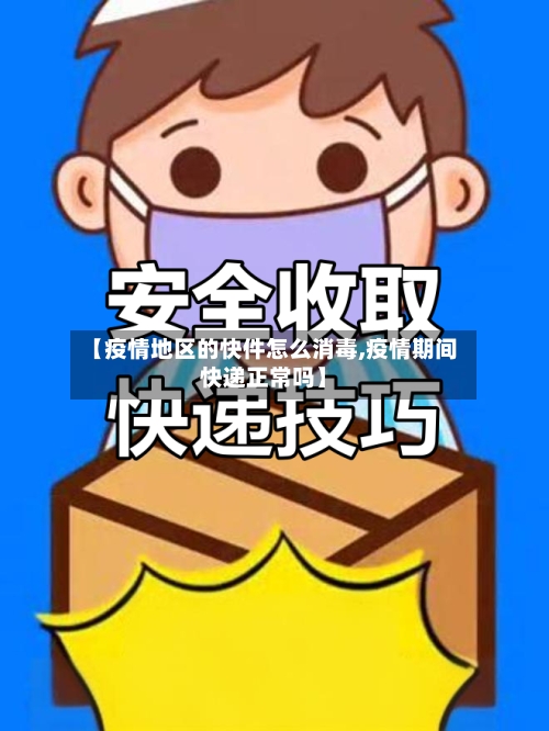 【疫情地区的快件怎么消毒,疫情期间快递正常吗】