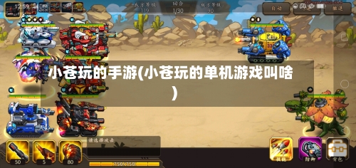 小苍玩的手游(小苍玩的单机游戏叫啥)-第2张图片