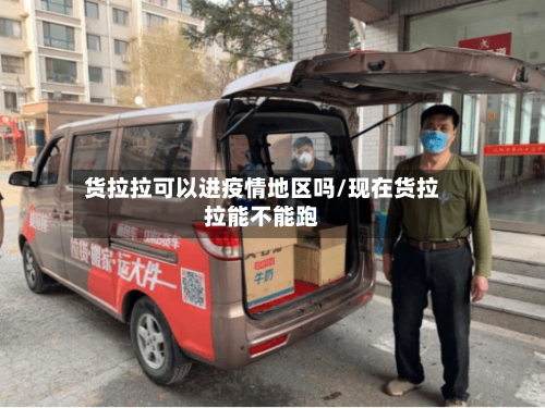 货拉拉可以进疫情地区吗/现在货拉拉能不能跑
