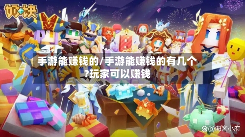 手游能赚钱的/手游能赚钱的有几个?玩家可以赚钱