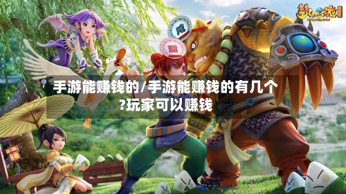 手游能赚钱的/手游能赚钱的有几个?玩家可以赚钱-第2张图片