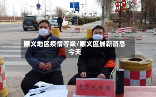 顺义地区疫情等级/顺义区最新消息今天-第3张图片