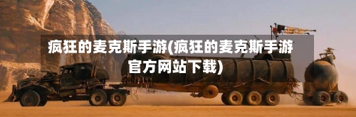 疯狂的麦克斯手游(疯狂的麦克斯手游官方网站下载)