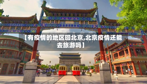 【有疫情的地区回北京,北京疫情还能去旅游吗】