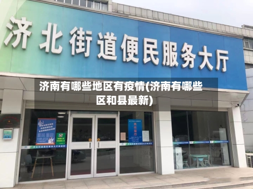 济南有哪些地区有疫情(济南有哪些区和县最新)-第2张图片