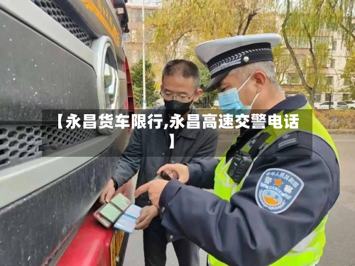 【永昌货车限行,永昌高速交警电话】-第2张图片