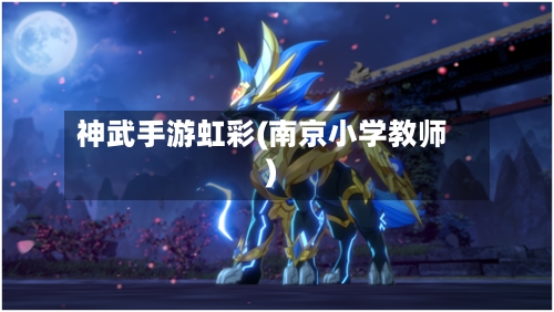 神武手游虹彩(南京小学教师)-第3张图片