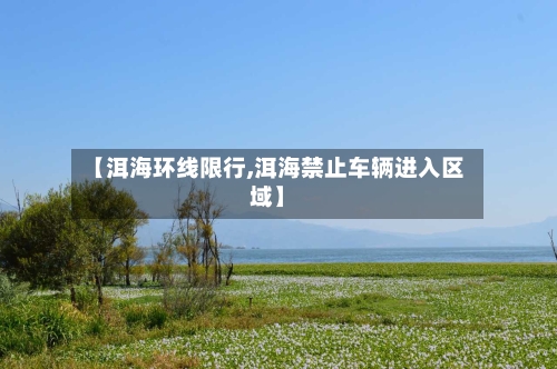 【洱海环线限行,洱海禁止车辆进入区域】