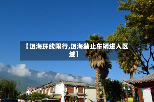 【洱海环线限行,洱海禁止车辆进入区域】-第3张图片