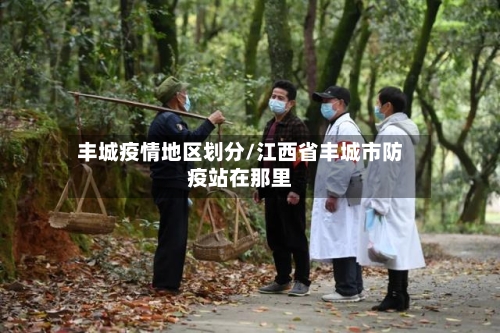 丰城疫情地区划分/江西省丰城市防疫站在那里