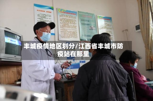 丰城疫情地区划分/江西省丰城市防疫站在那里-第3张图片