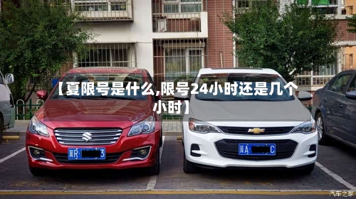 【夏限号是什么,限号24小时还是几个小时】-第3张图片