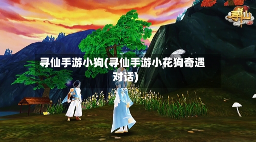 寻仙手游小狗(寻仙手游小花狗奇遇对话)-第2张图片