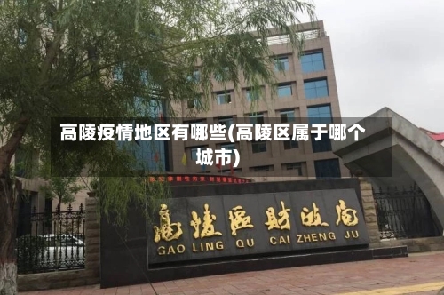 高陵疫情地区有哪些(高陵区属于哪个城市)