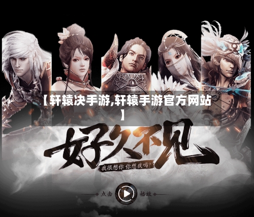 【轩辕决手游,轩辕手游官方网站】-第3张图片
