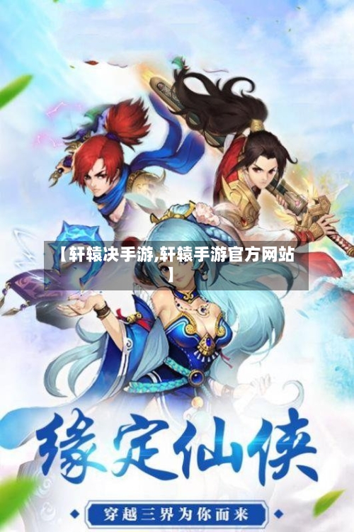 【轩辕决手游,轩辕手游官方网站】-第2张图片
