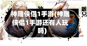 神雕侠侣1手游(神雕侠侣1手游还有人玩吗)