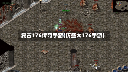复古176传奇手游(仿盛大176手游)