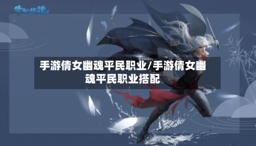 手游倩女幽魂平民职业/手游倩女幽魂平民职业搭配-第2张图片