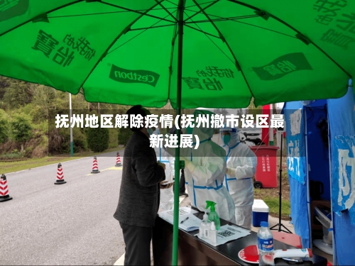 抚州地区解除疫情(抚州撤市设区最新进展)