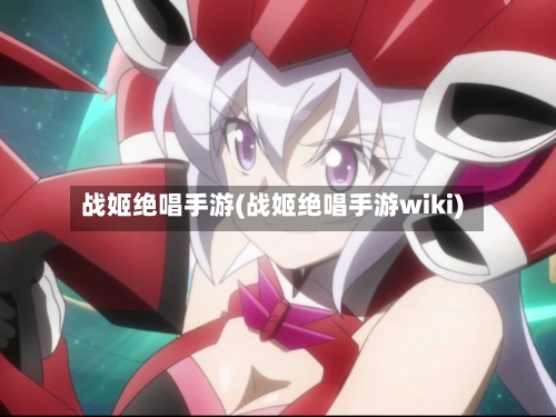 战姬绝唱手游(战姬绝唱手游wiki)-第2张图片