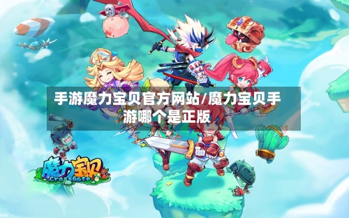 手游魔力宝贝官方网站/魔力宝贝手游哪个是正版-第2张图片