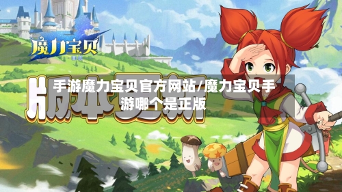 手游魔力宝贝官方网站/魔力宝贝手游哪个是正版