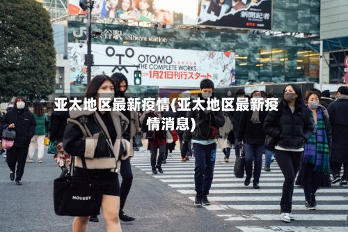 亚太地区最新疫情(亚太地区最新疫情消息)-第2张图片