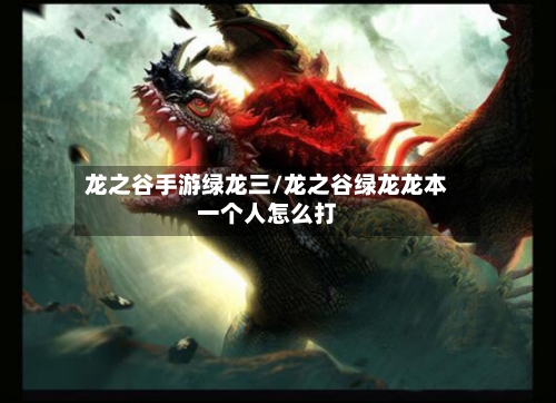 龙之谷手游绿龙三/龙之谷绿龙龙本一个人怎么打-第2张图片