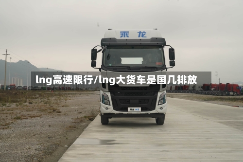 lng高速限行/lng大货车是国几排放-第2张图片