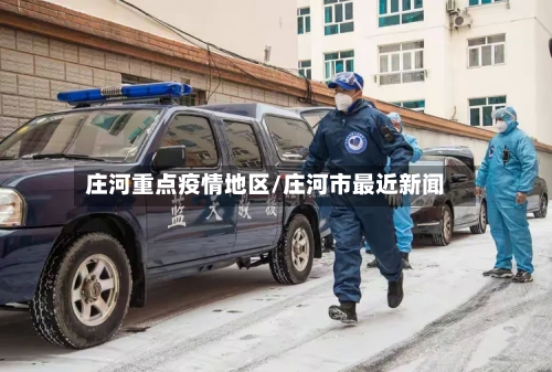 庄河重点疫情地区/庄河市最近新闻-第3张图片