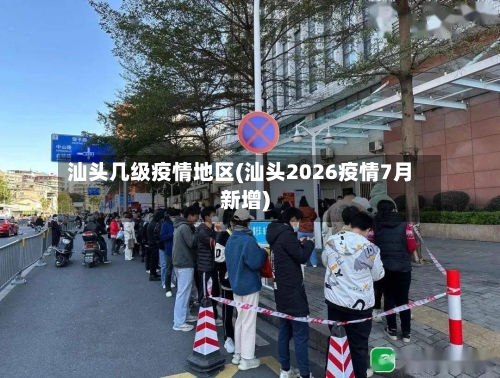 汕头几级疫情地区(汕头2026疫情7月新增)-第2张图片