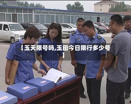【玉天限号吗,玉田今日限行多少号】-第2张图片