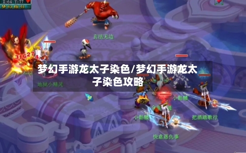 梦幻手游龙太子染色/梦幻手游龙太子染色攻略