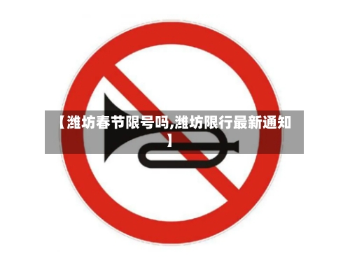 【潍坊春节限号吗,潍坊限行最新通知】