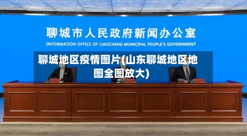 聊城地区疫情图片(山东聊城地区地图全图放大)