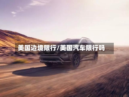 美国边境限行/美国汽车限行吗