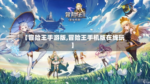 【冒险王手游版,冒险王手机版在线玩】-第2张图片