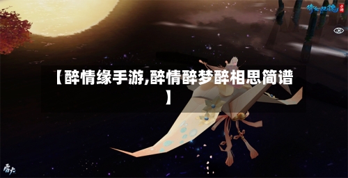 【醉情缘手游,醉情醉梦醉相思简谱】
