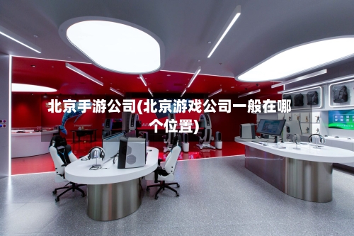 北京手游公司(北京游戏公司一般在哪个位置)-第2张图片