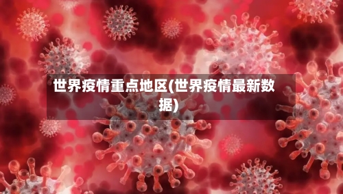 世界疫情重点地区(世界疫情最新数据)