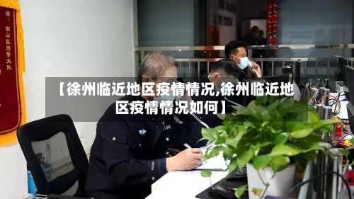 【徐州临近地区疫情情况,徐州临近地区疫情情况如何】