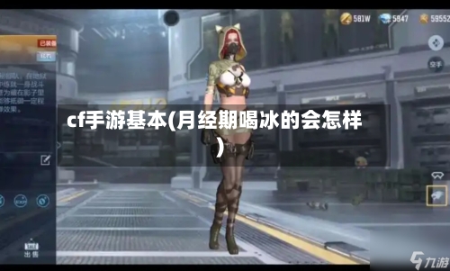 cf手游基本(月经期喝冰的会怎样)