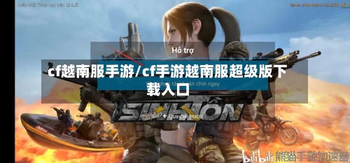cf越南服手游/cf手游越南服超级版下载入口-第2张图片