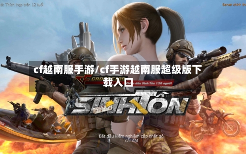 cf越南服手游/cf手游越南服超级版下载入口