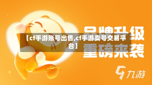 【cf手游账号出售,cf手游卖号交易平台】-第2张图片